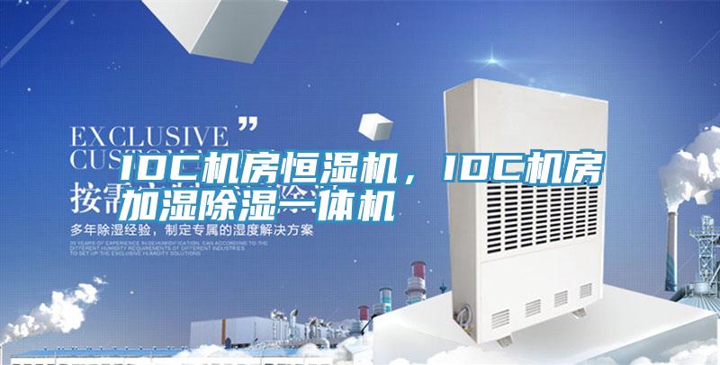 IDC机房恒湿机，IDC机房加湿除湿一体机
