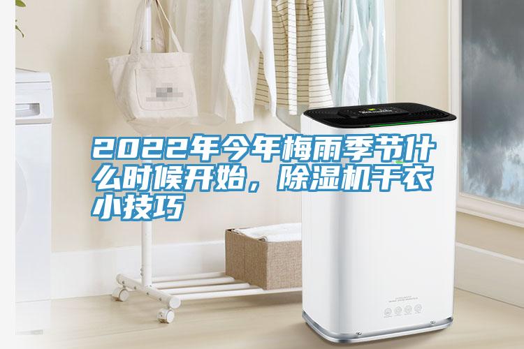 2022年今年梅雨季节什么时候开始，除湿机干衣小技巧