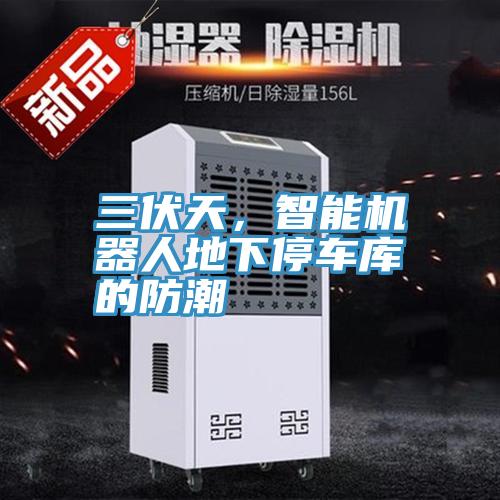 三伏天，智能机器人地下停车库的防潮